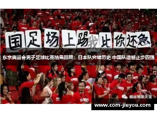 东京奥运会男子足球比赛结果回顾：日本队突破历史 中国队遗憾止步四强