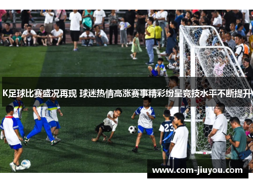 K足球比赛盛况再现 球迷热情高涨赛事精彩纷呈竞技水平不断提升