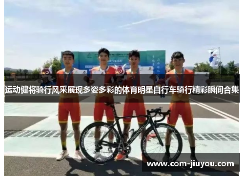 运动健将骑行风采展现多姿多彩的体育明星自行车骑行精彩瞬间合集
