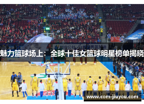 魅力篮球场上：全球十佳女篮球明星榜单揭晓