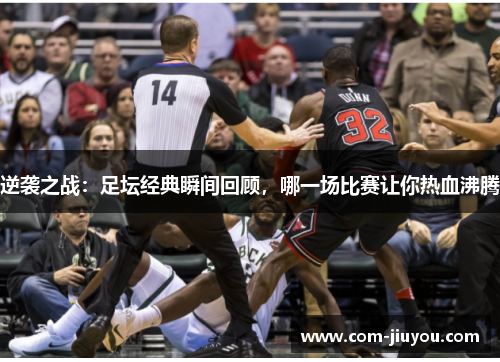 逆袭之战：足坛经典瞬间回顾，哪一场比赛让你热血沸腾
